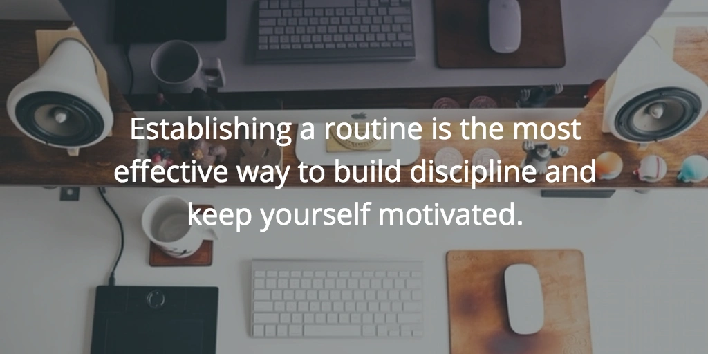 Establishing a routine is the most effective way to build discipline and keep yourself motivated.