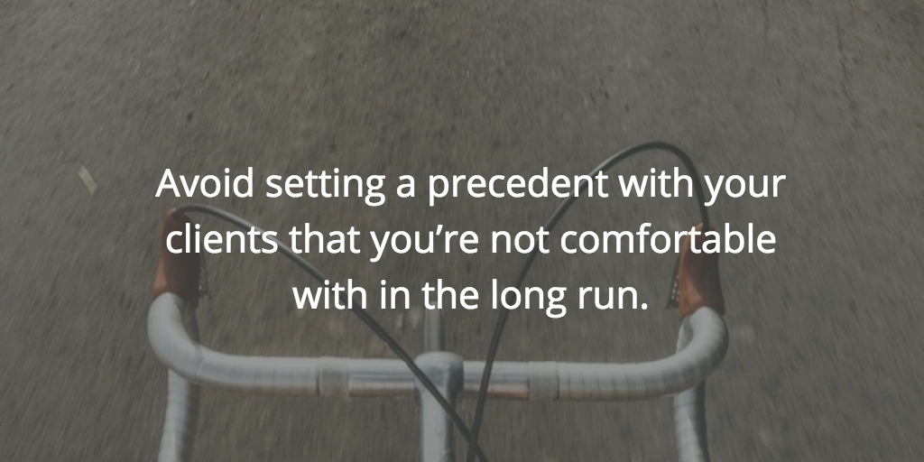 Avoid setting a precedent with your clients that you